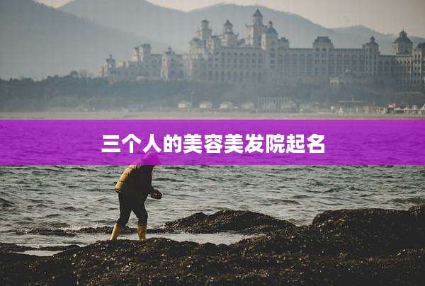 三个人的美容美发院起名