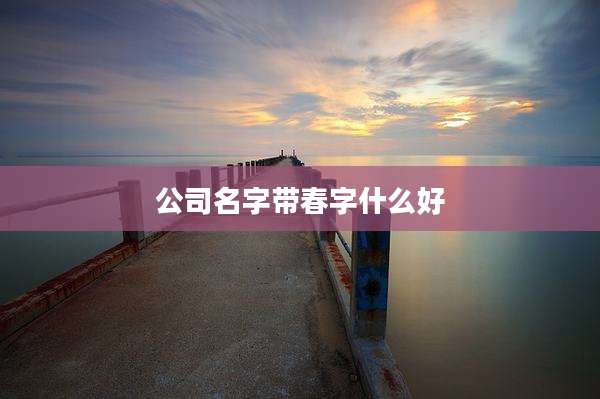 公司名字带春字什么好