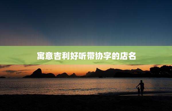 寓意吉利好听带协字的店名