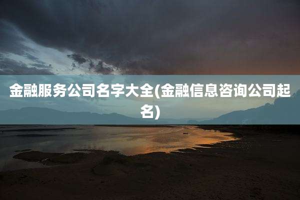 金融服务公司名字大全(金融信息咨询公司起名)