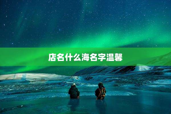 店名什么海名字温馨