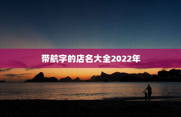 带航字的店名大全2022年