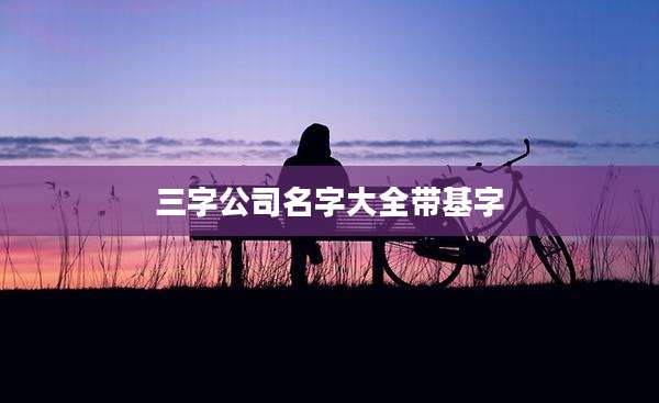 三字公司名字大全带基字