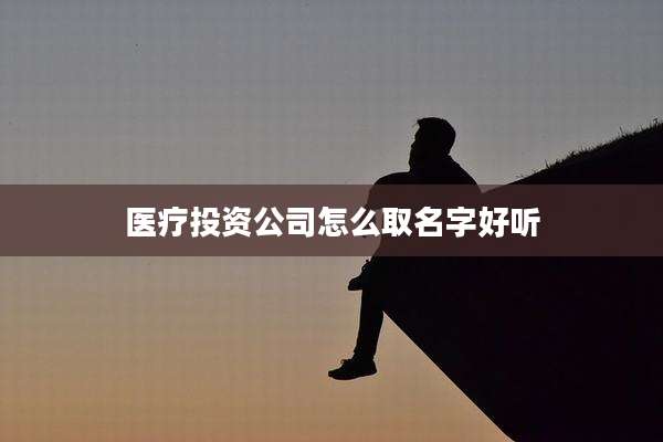 医疗投资公司怎么取名字好听