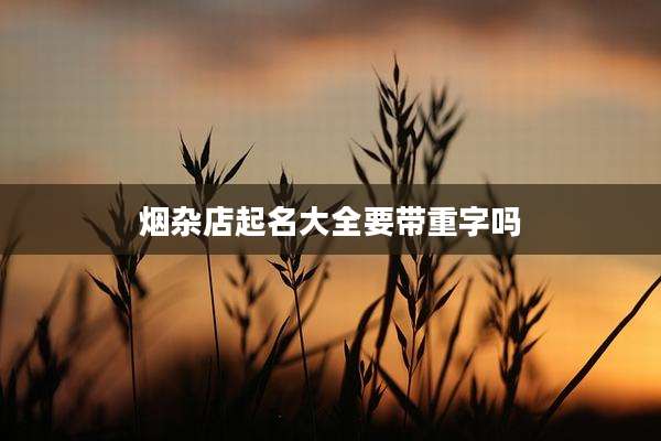 烟杂店起名大全要带重字吗