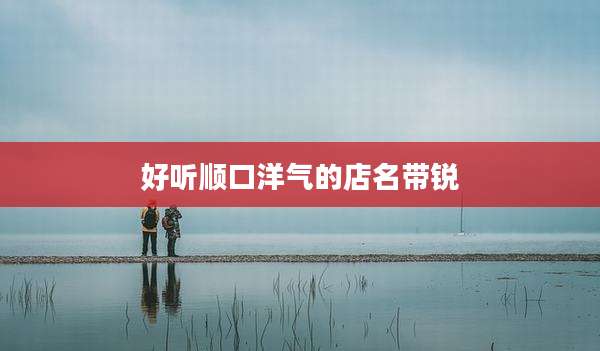 好听顺口洋气的店名带锐