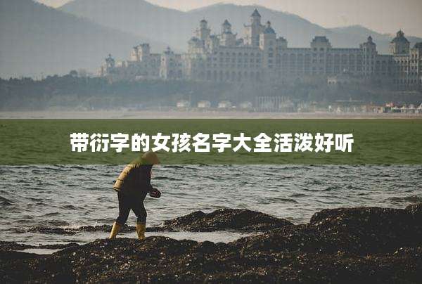 带衍字的女孩名字大全活泼好听