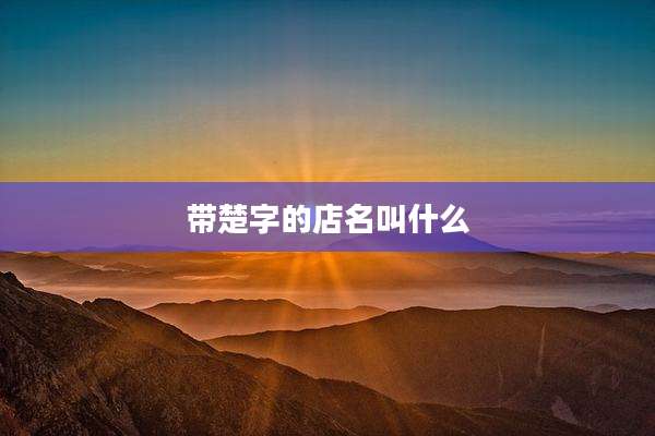 带楚字的店名叫什么
