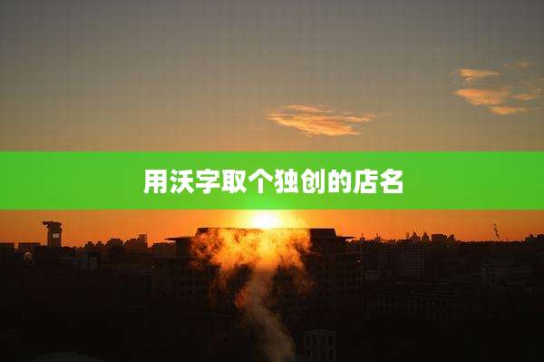 用沃字取个独创的店名