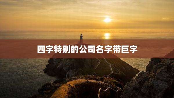 四字特别的公司名字带巨字