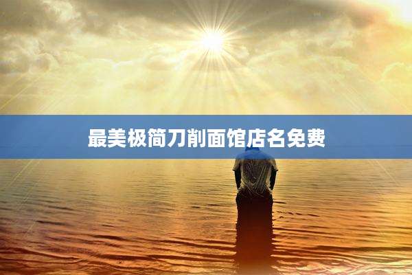 最美极简刀削面馆店名免费