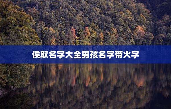 侯取名字大全男孩名字带火字