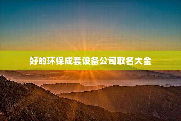 好的环保成套设备公司取名大全