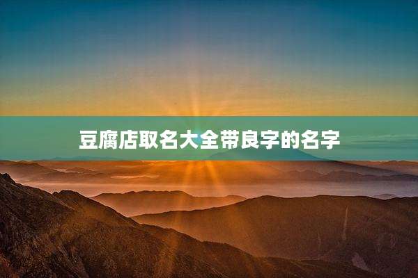 豆腐店取名大全带良字的名字