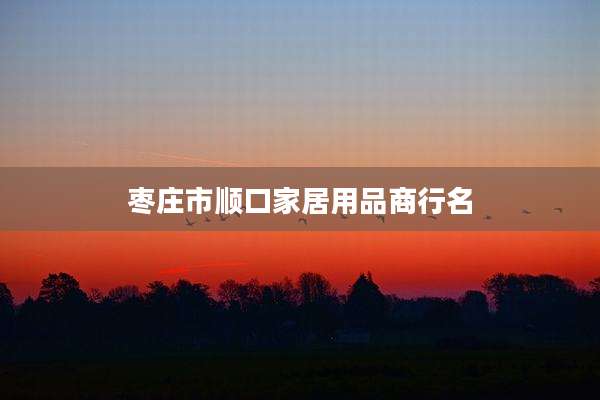 枣庄市顺口家居用品商行名
