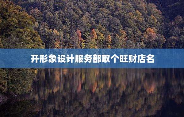 开形象设计服务部取个旺财店名