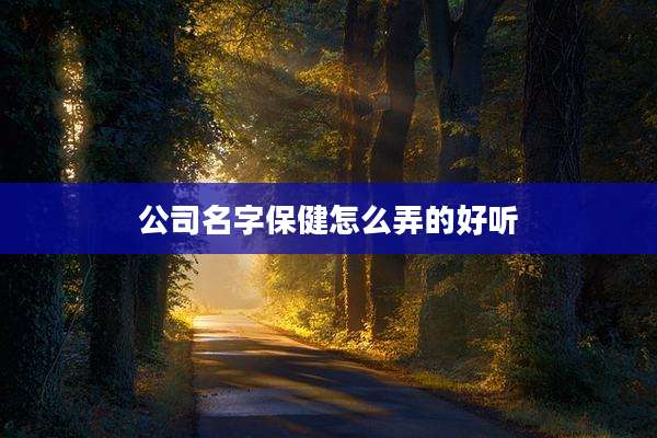 公司名字保健怎么弄的好听