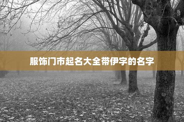 服饰门市起名大全带伊字的名字