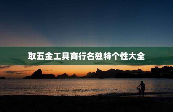 取五金工具商行名独特个性大全