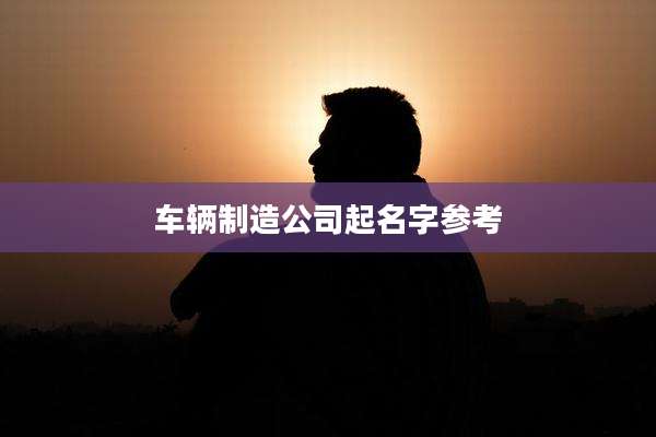 车辆制造公司起名字参考
