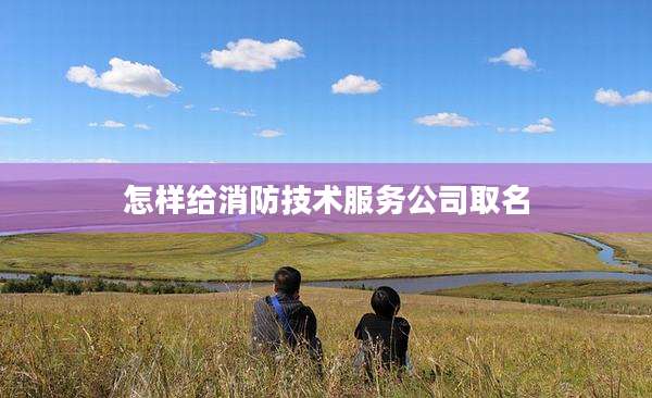 怎样给消防技术服务公司取名