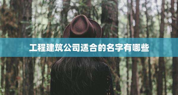 工程建筑公司适合的名字有哪些