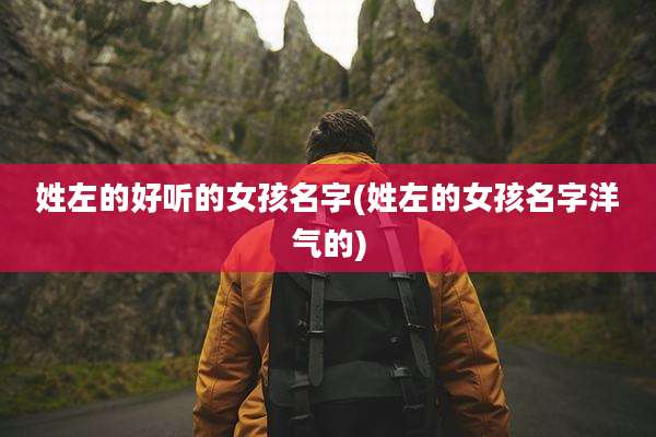 姓左的好听的女孩名字(姓左的女孩名字洋气的)