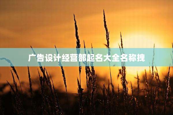 广告设计经营部起名大全名称拽