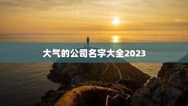 大气的公司名字大全2023