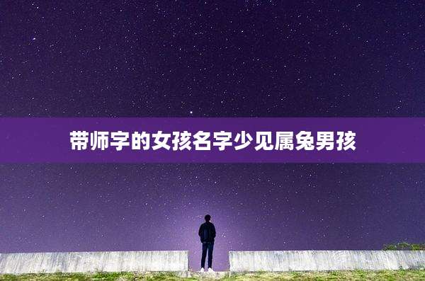 带师字的女孩名字少见属兔男孩