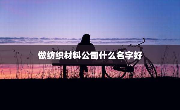 做纺织材料公司什么名字好