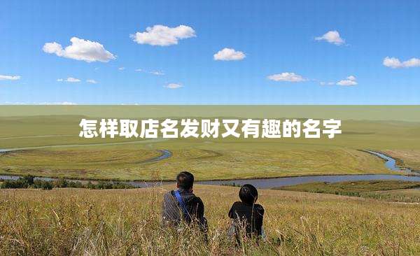 怎样取店名发财又有趣的名字
