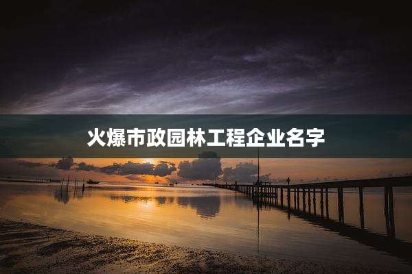 火爆市政园林工程企业名字