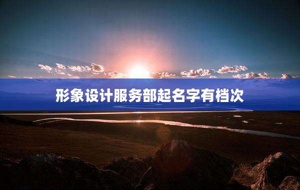 形象设计服务部起名字有档次