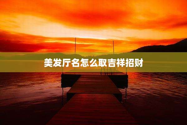 美发厅名怎么取吉祥招财