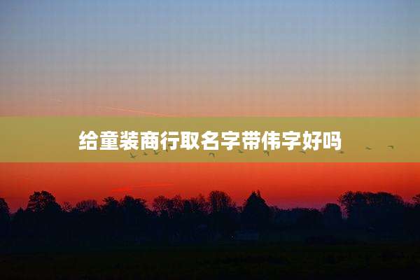 给童装商行取名字带伟字好吗