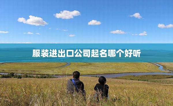 服装进出口公司起名哪个好听