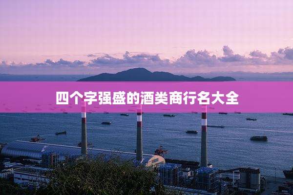 四个字强盛的酒类商行名大全