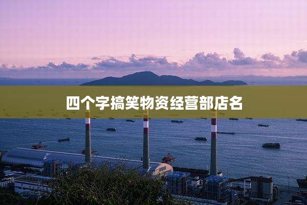 四个字搞笑物资经营部店名