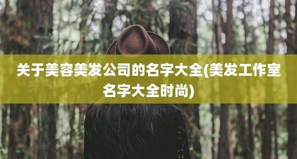 关于美容美发公司的名字大全(美发工作室名字大全时尚)