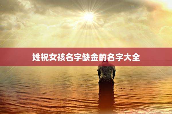 姓祝女孩名字缺金的名字大全