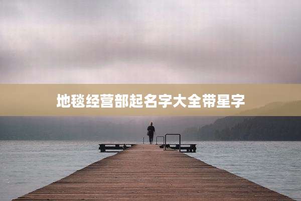 地毯经营部起名字大全带星字