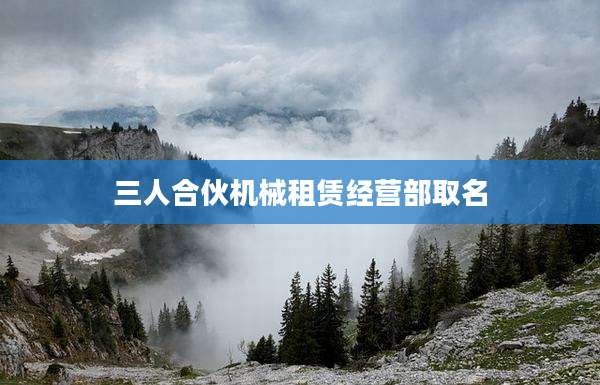 三人合伙机械租赁经营部取名