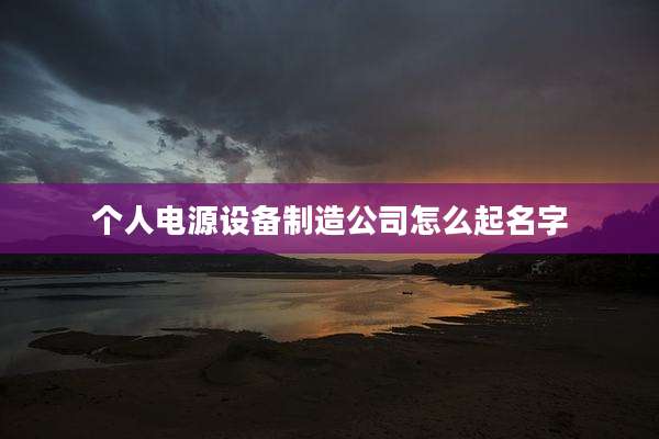 个人电源设备制造公司怎么起名字