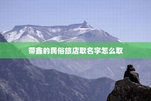 带鑫的民俗旅店取名字怎么取