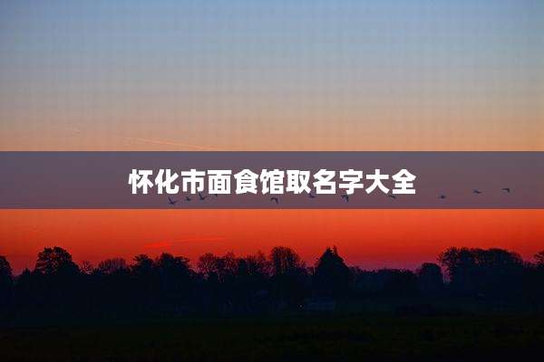 怀化市面食馆取名字大全