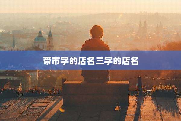 带市字的店名三字的店名