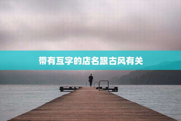 带有互字的店名跟古风有关