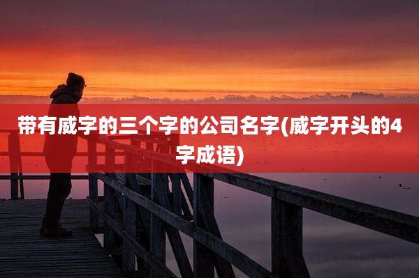 带有威字的三个字的公司名字(威字开头的4字成语)