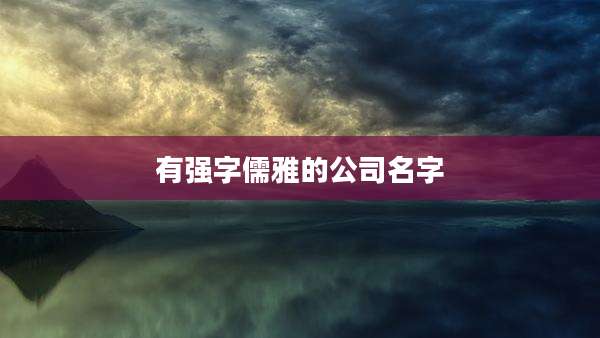 有强字儒雅的公司名字